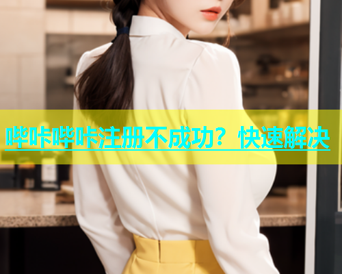 哔咔哔咔注册不成功？快速解决