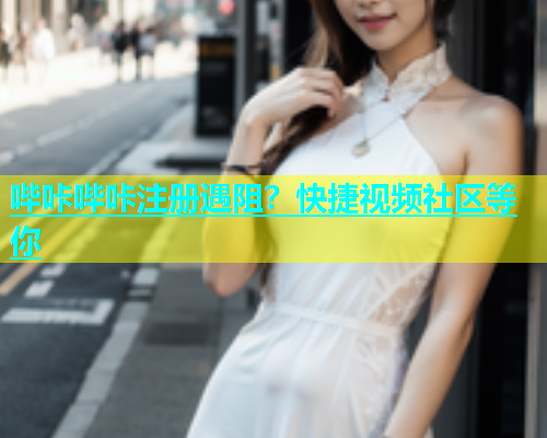 哔咔哔咔注册遇阻？快捷视频社区等你