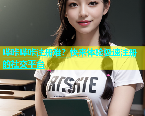 哔咔哔咔注册难？快来体验极速注册的社交平台