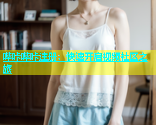 哔咔哔咔注册：快速开启视频社区之旅