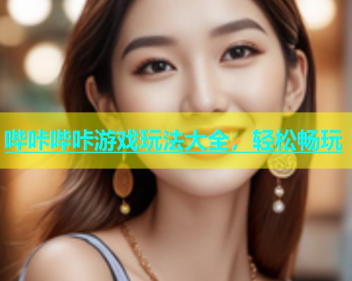 哔咔哔咔游戏玩法大全，轻松畅玩