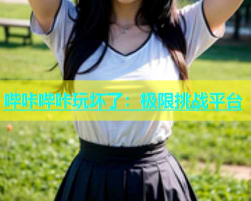 哔咔哔咔玩坏了：极限挑战平台