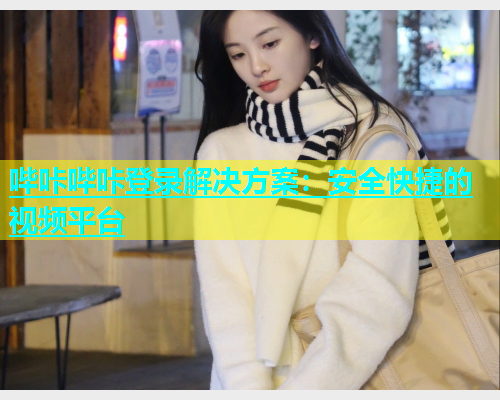 哔咔哔咔登录解决方案：安全快捷的视频平台