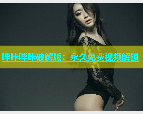 哔咔哔咔破解版：永久免费视频解锁