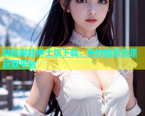 哔咔哔咔绅士版下载：高效视频资源获取平台
