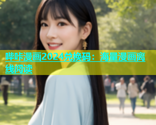哔咔漫画2024兑换码：海量漫画离线阅读