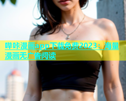 哔咔漫画app下载免费2023：海量漫画无广告阅读