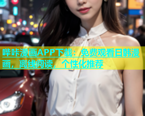 哔咔漫画APP下载：免费观看日韩漫画，离线阅读，个性化推荐