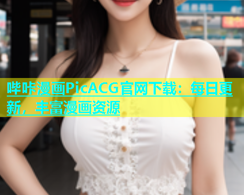 哔咔漫画PicACG官网下载：每日更新，丰富漫画资源