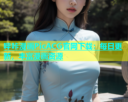 哔咔漫画PicACG官网下载：每日更新，丰富漫画资源