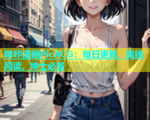 哔咔漫画PicACG：每日更新，离线阅读，绅士必备