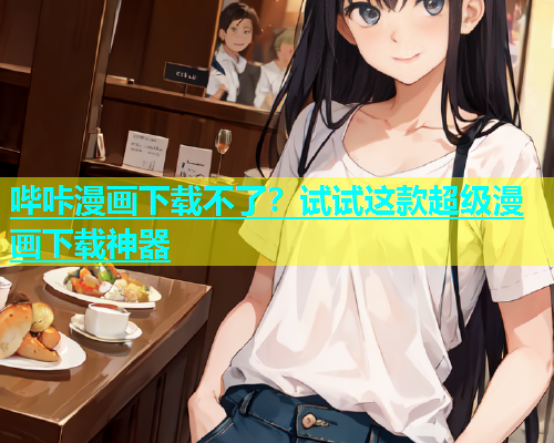 哔咔漫画下载不了？试试这款超级漫画下载神器
