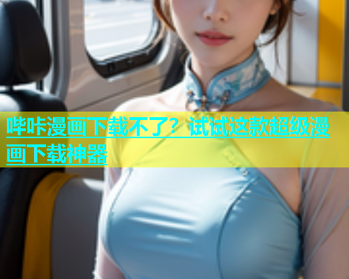 哔咔漫画下载不了？试试这款超级漫画下载神器