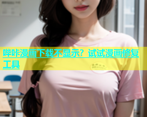 哔咔漫画下载不显示？试试漫画修复工具