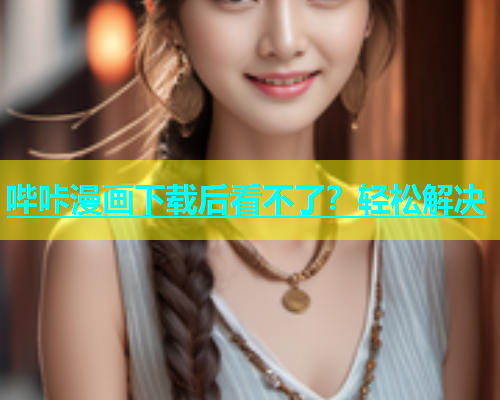 哔咔漫画下载后看不了？轻松解决