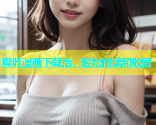 哔咔漫画下载后，轻松阅读和收藏