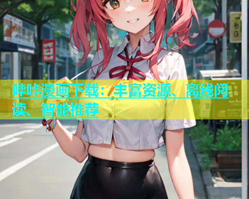 哔咔漫画下载：丰富资源、离线阅读、智能推荐