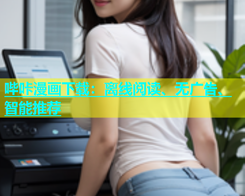 哔咔漫画下载：离线阅读、无广告、智能推荐