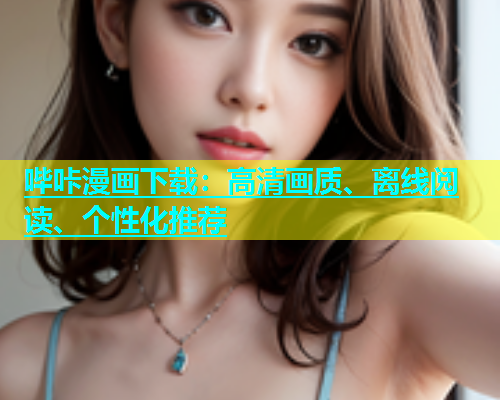 哔咔漫画下载：高清画质、离线阅读、个性化推荐