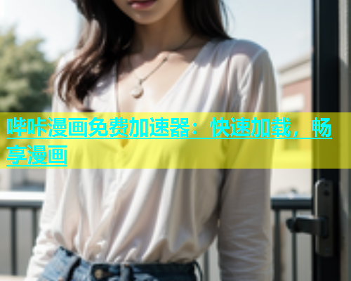 哔咔漫画免费加速器：快速加载，畅享漫画