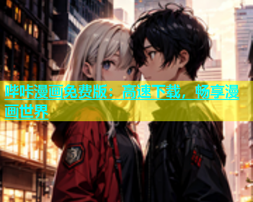 哔咔漫画免费版：高速下载，畅享漫画世界