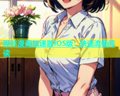 哔咔漫画加速器iOS版：快速流畅阅读
