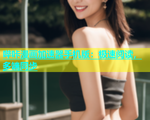 哔咔漫画加速器手机版：极速阅读，多端同步