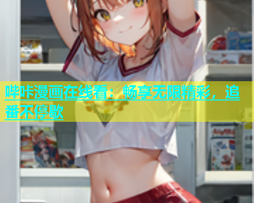 哔咔漫画在线看：畅享无限精彩，追番不停歇