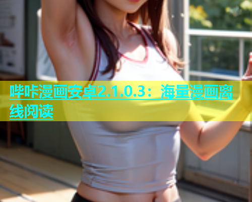 哔咔漫画安卓2.1.0.3：海量漫画离线阅读