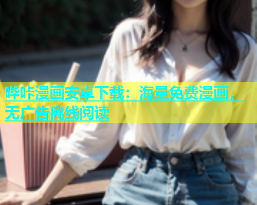 哔咔漫画安卓下载：海量免费漫画，无广告离线阅读