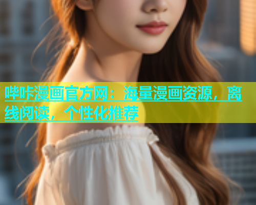 哔咔漫画官方网：海量漫画资源，离线阅读，个性化推荐