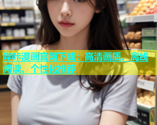 哔咔漫画官网下载：高清画质、离线阅读、个性化推荐