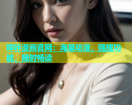 哔咔漫画官网：海量动漫，强搜功能，随时畅读