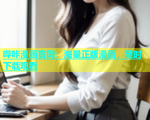 哔咔漫画官网：海量正版漫画，随时下载观看