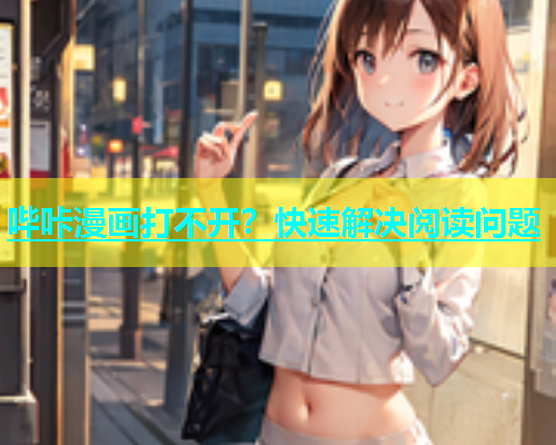 哔咔漫画打不开？快速解决阅读问题