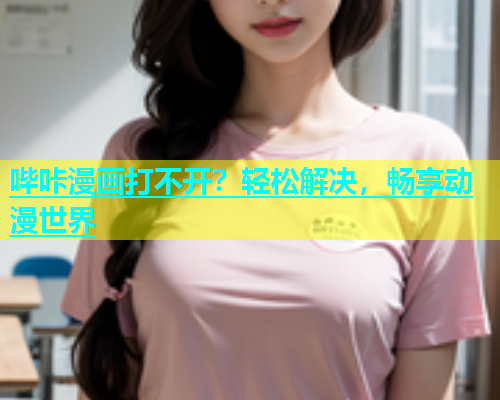 哔咔漫画打不开？轻松解决，畅享动漫世界