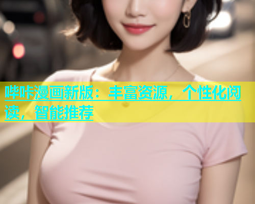 哔咔漫画新版：丰富资源，个性化阅读，智能推荐
