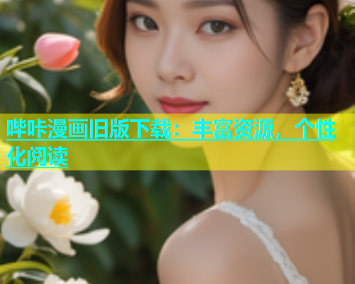 哔咔漫画旧版下载：丰富资源，个性化阅读