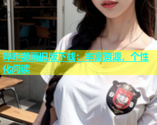 哔咔漫画旧版下载：丰富资源，个性化阅读