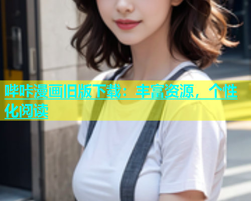 哔咔漫画旧版下载：丰富资源，个性化阅读