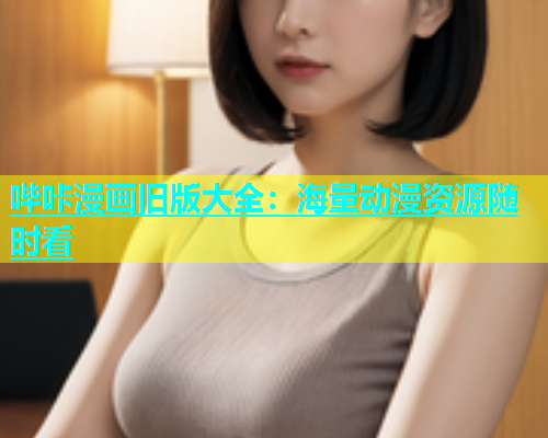哔咔漫画旧版大全：海量动漫资源随时看