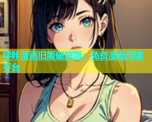 哔咔漫画旧版破解版：免费漫画阅读平台