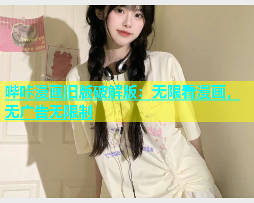 哔咔漫画旧版破解版：无限看漫画，无广告无限制