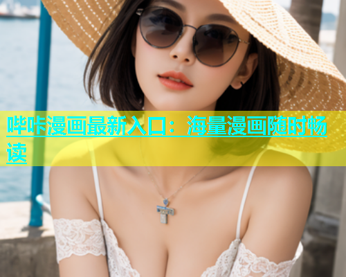 哔咔漫画最新入口：海量漫画随时畅读