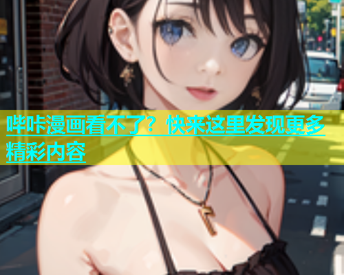 哔咔漫画看不了？快来这里发现更多精彩内容