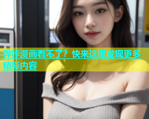 哔咔漫画看不了？快来这里发现更多精彩内容
