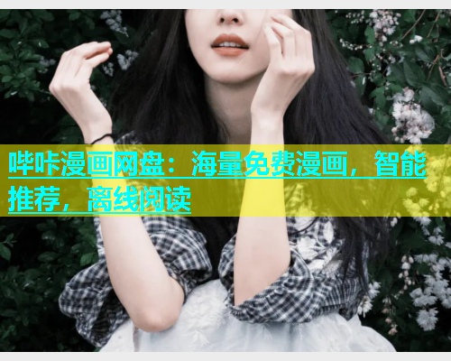哔咔漫画网盘：海量免费漫画，智能推荐，离线阅读