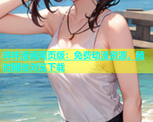哔咔漫画网页版：免费动漫资源，随时随地浏览下载