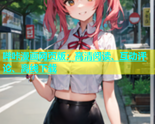 哔咔漫画网页版：高清阅读、互动评论、离线下载