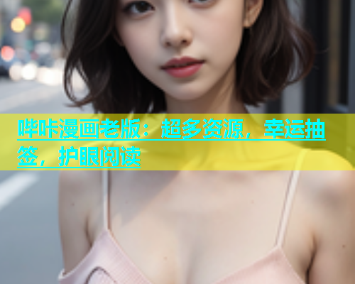 哔咔漫画老版：超多资源，幸运抽签，护眼阅读